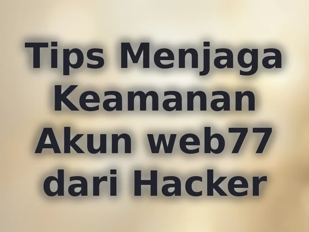 Tips Menjaga Keamanan Akun web77 dari Hacker