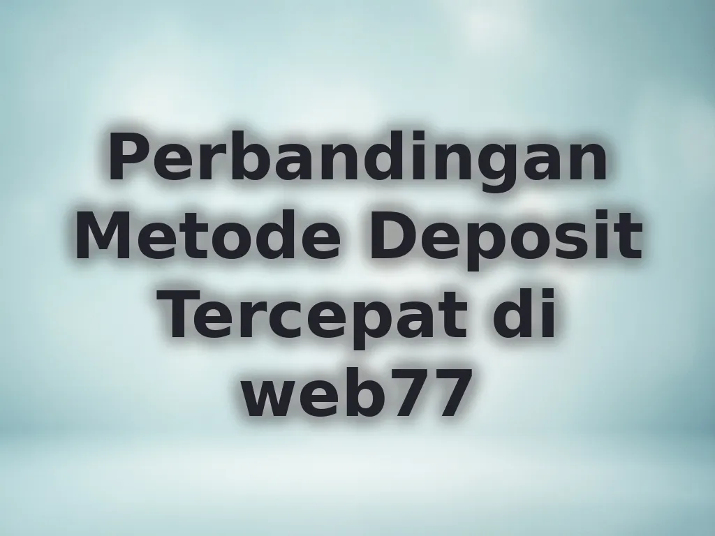 Perbandingan Metode Deposit Tercepat di web77